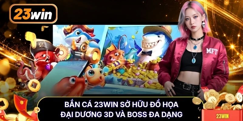 Bắn cá 23WIN sở hữu đồ họa đại dương 3D và Boss đa dạng