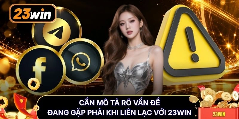 Cần mô tả rõ vấn đề đang gặp phải khi liên lạc với 23WIN
