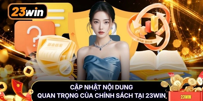 Cập nhật nội dung quan trọng của chính sách tại 23WIN