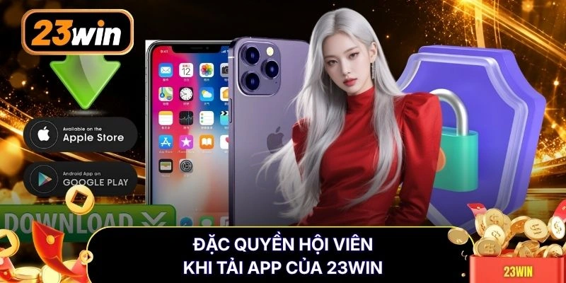 Đặc quyền hội viên khi tải app của 23WIN