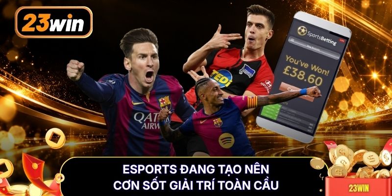 Esports đang tạo nên cơn sốt giải trí toàn cầu