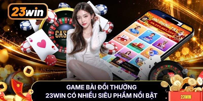 Game bài đổi thưởng 23WIN có nhiều siêu phẩm nổi bật