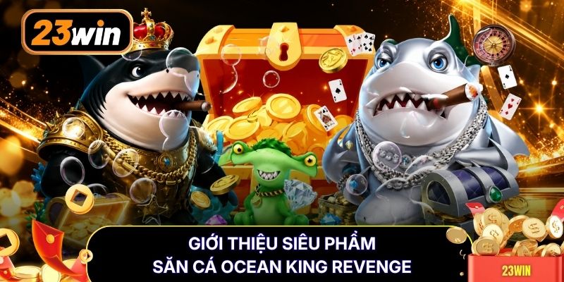 Giới thiệu siêu phẩm săn cá Ocean King Revenge