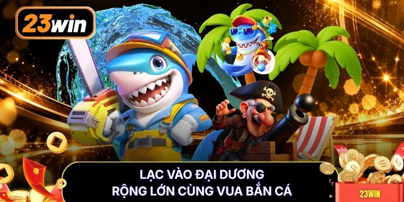 Lạc vào đại dương rộng lớn cùng Vua Bắn Cá