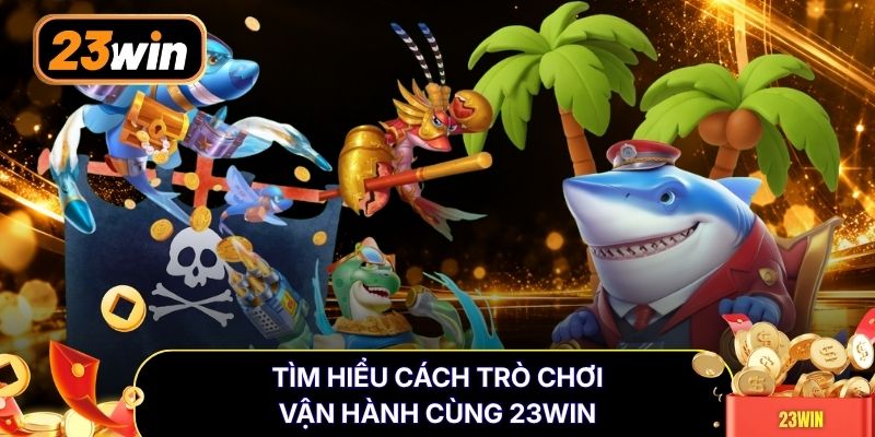 Tìm hiểu cách trò chơi vận hành cùng 23WIN