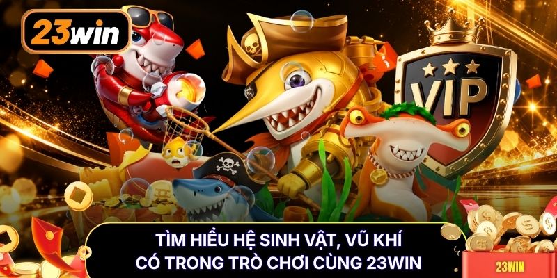 Tìm hiểu hệ sinh vật, vũ khí có trong trò chơi cùng 23WIN
